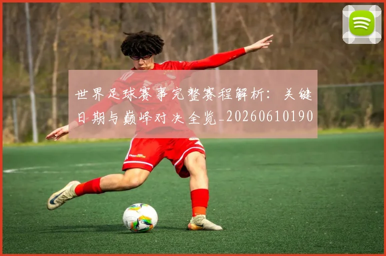 世界足球赛事完整赛程解析：关键日期与巅峰对决全览_20260610190202