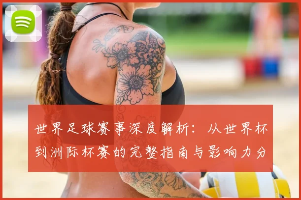 世界足球赛事深度解析：从世界杯到洲际杯赛的完整指南与影响力分析