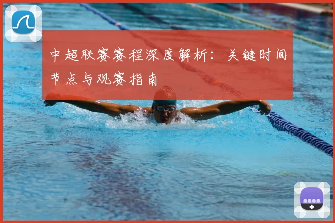 中超联赛赛程深度解析:关键时间节点与观赛指南