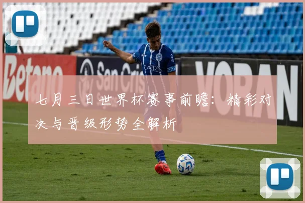 七月三日世界杯赛事前瞻:精彩对决与晋级形势全解析
