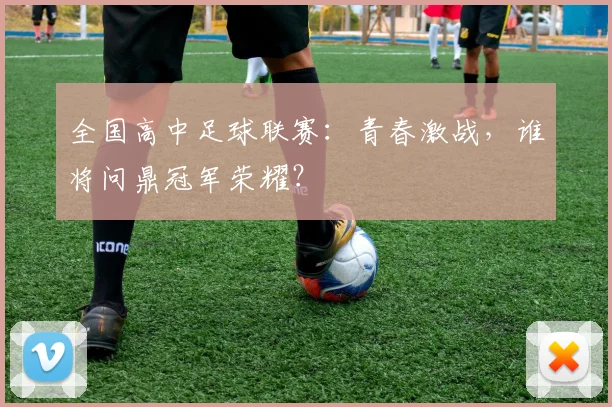 全国高中足球联赛:青春激战,谁将问鼎冠军荣耀?