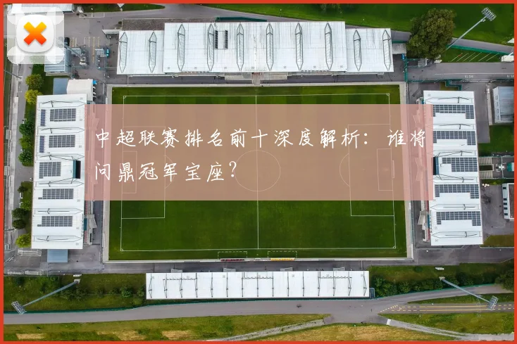 中超联赛排名前十深度解析:谁将问鼎冠军宝座?