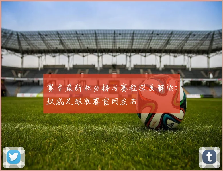 赛季最新积分榜与赛程深度解读：权威足球联赛官网发布