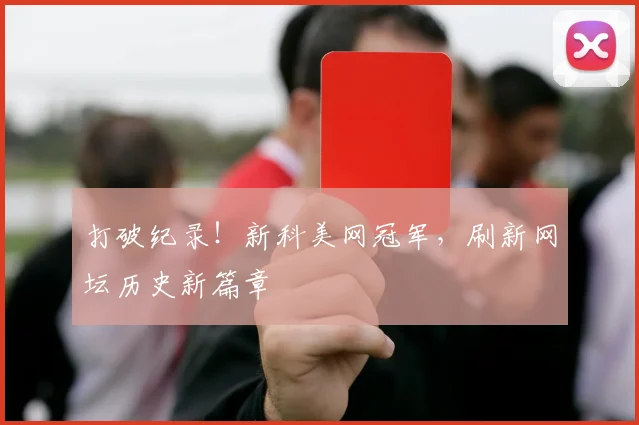 打破纪录！新科美网冠军，刷新网坛历史新篇章