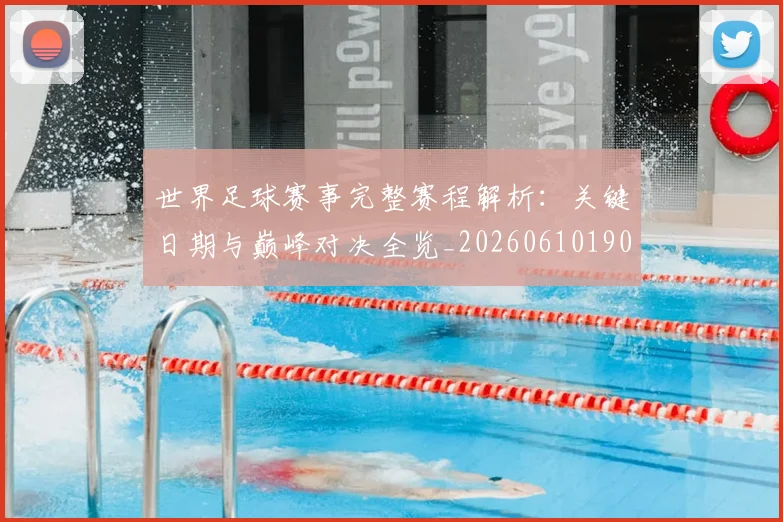 世界足球赛事完整赛程解析：关键日期与巅峰对决全览_20260610190202