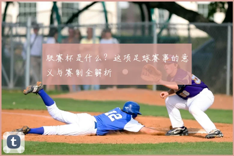 联赛杯是什么？这项足球赛事的意义与赛制全解析
