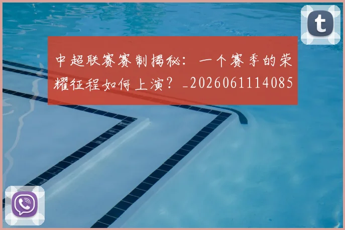 中超联赛赛制揭秘：一个赛季的荣耀征程如何上演？_20260611140855