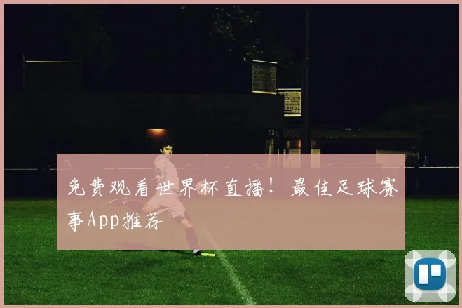 免费观看世界杯直播!最佳足球赛事App推荐