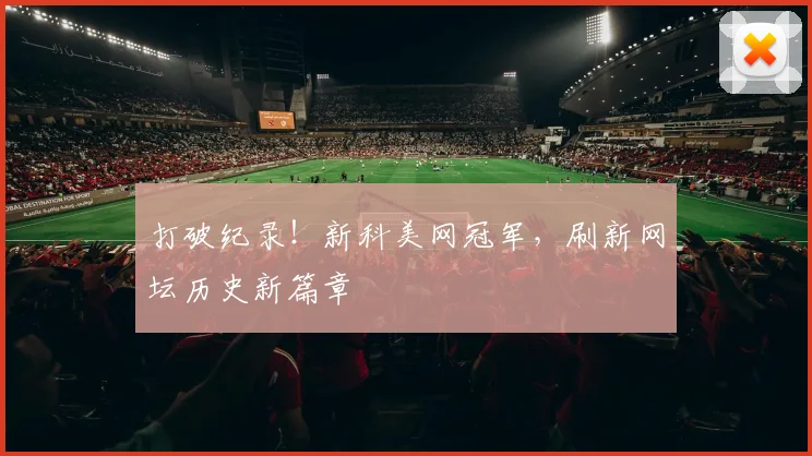 打破纪录!新科美网冠军,刷新网坛历史新篇章